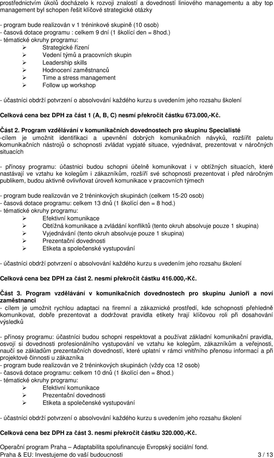 ) - tématické okruhy programu: Strategické řízení Vedení týmů a pracovních skupin Leadership skills Hodnocení zaměstnanců Time a stress management Follow up workshop - účastníci obdrží potvrzení o