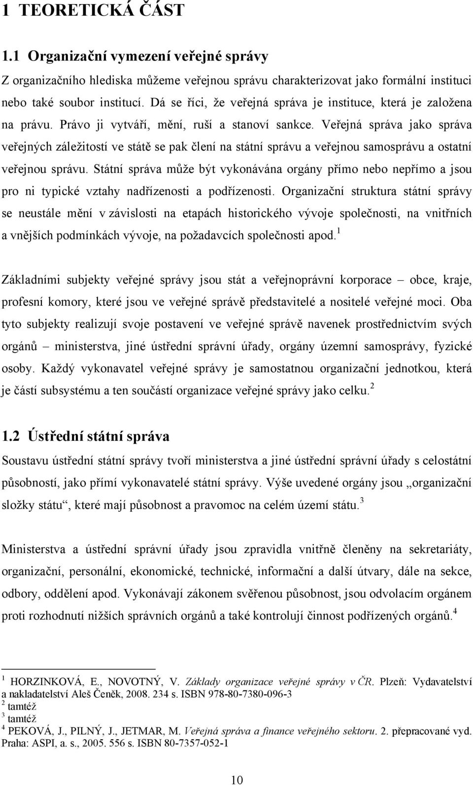 Veřejná správa jako správa veřejných záležitostí ve státě se pak člení na státní správu a veřejnou samosprávu a ostatní veřejnou správu.