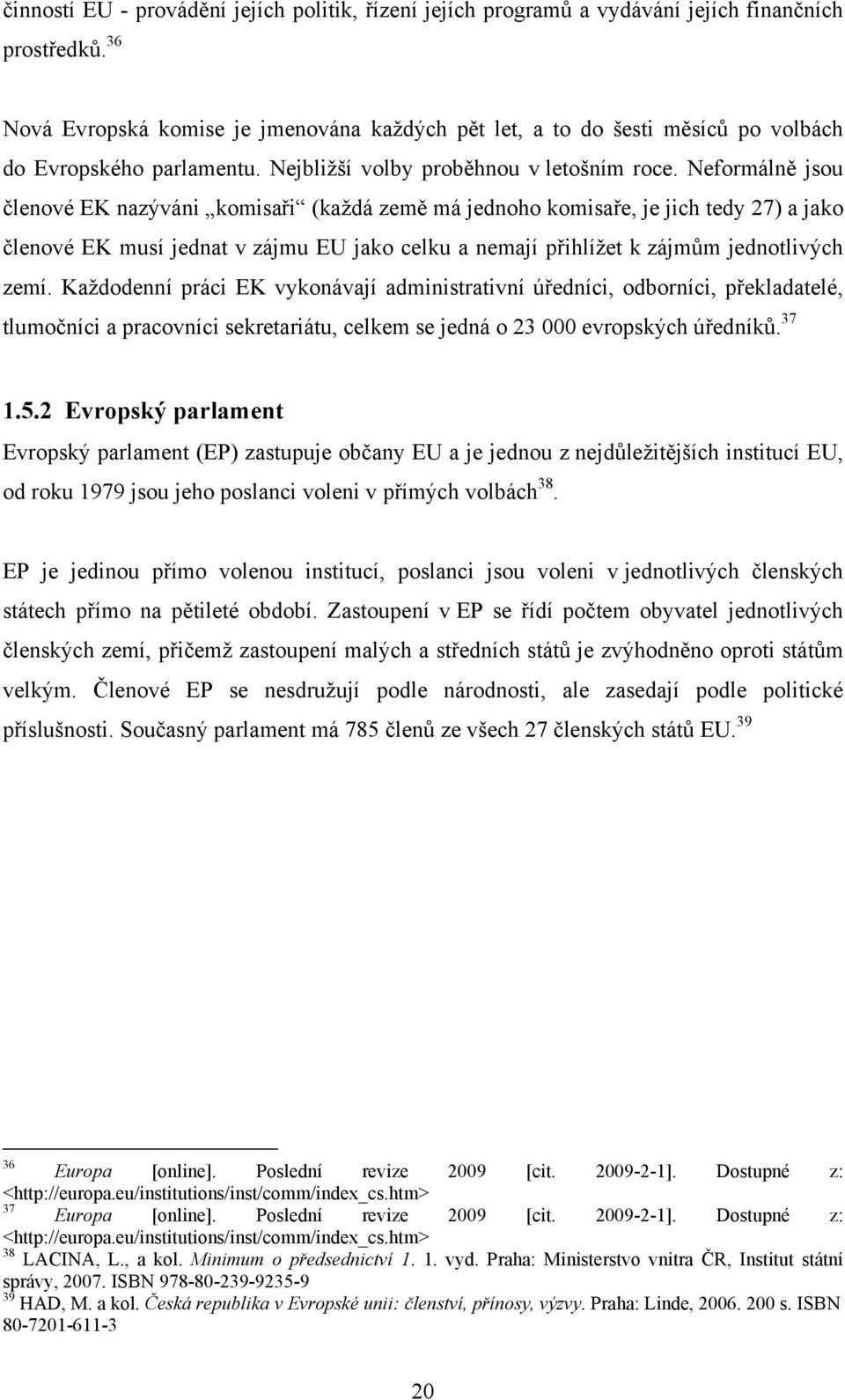 Neformálně jsou členové EK nazýváni komisaři (každá země má jednoho komisaře, je jich tedy 27) a jako členové EK musí jednat v zájmu EU jako celku a nemají přihlížet k zájmům jednotlivých zemí.