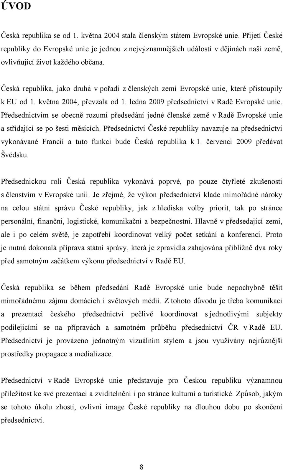 Česká republika, jako druhá v pořadí z členských zemí Evropské unie, které přistoupily k EU od 1. května 2004, převzala od 1. ledna 2009 předsednictví v Radě Evropské unie.