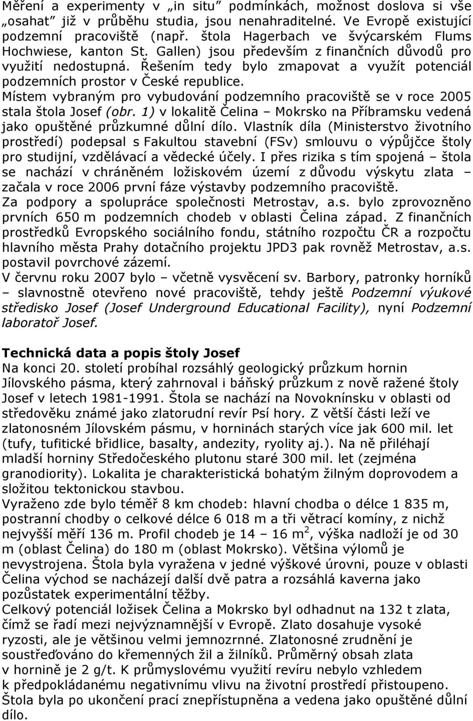 Řešením tedy bylo zmapovat a využít potenciál podzemních prostor v České republice. Místem vybraným pro vybudování podzemního pracoviště se v roce 2005 stala štola Josef (obr.