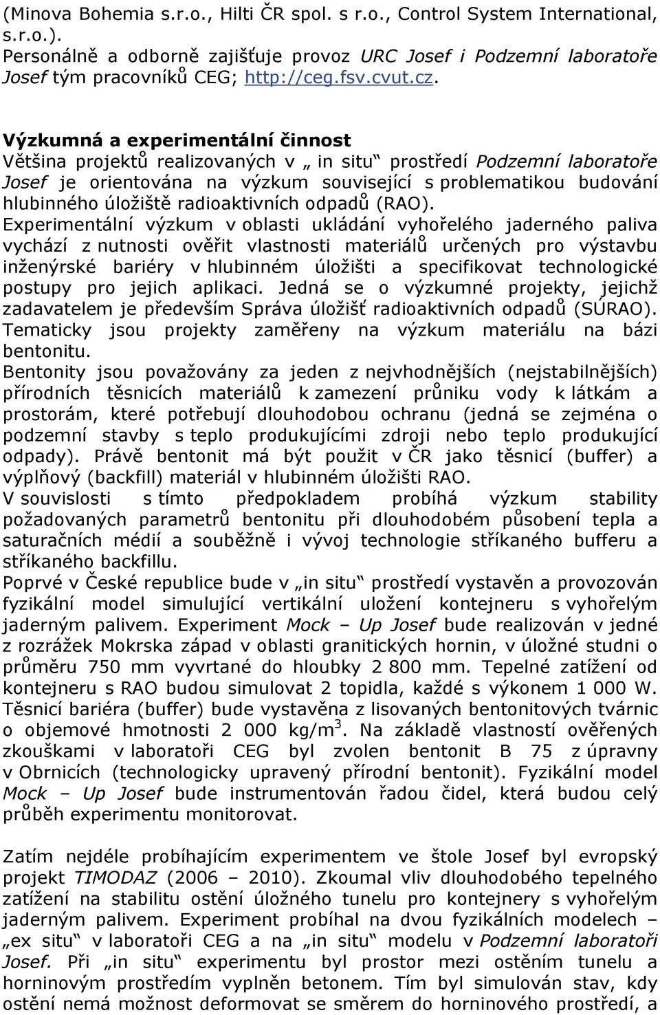 Výzkumná a experimentální činnost Většina projektů realizovaných v in situ prostředí Podzemní laboratoře Josef je orientována na výzkum související s problematikou budování hlubinného úložiště