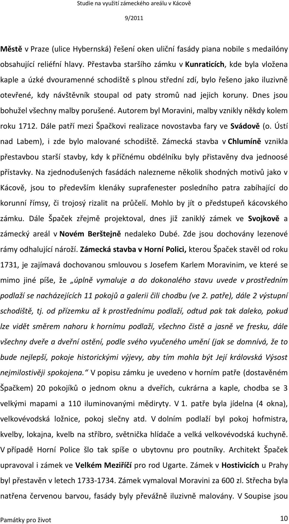 koruny. Dnes jsou bohužel všechny malby porušené. Autorem byl Moravini, malby vznikly někdy kolem roku 1712. Dále patří mezi Špačkovi realizace novostavba fary ve Svádově (o.