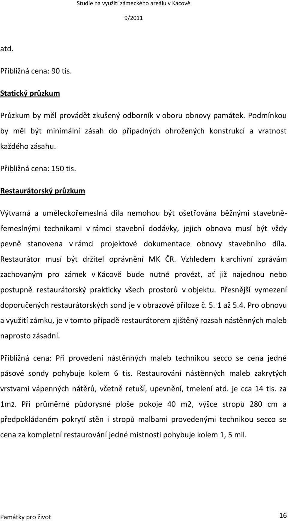 Restaurátorský průzkum Výtvarná a uměleckořemeslná díla nemohou být ošetřována běžnými stavebněřemeslnými technikami v rámci stavební dodávky, jejich obnova musí být vždy pevně stanovena v rámci