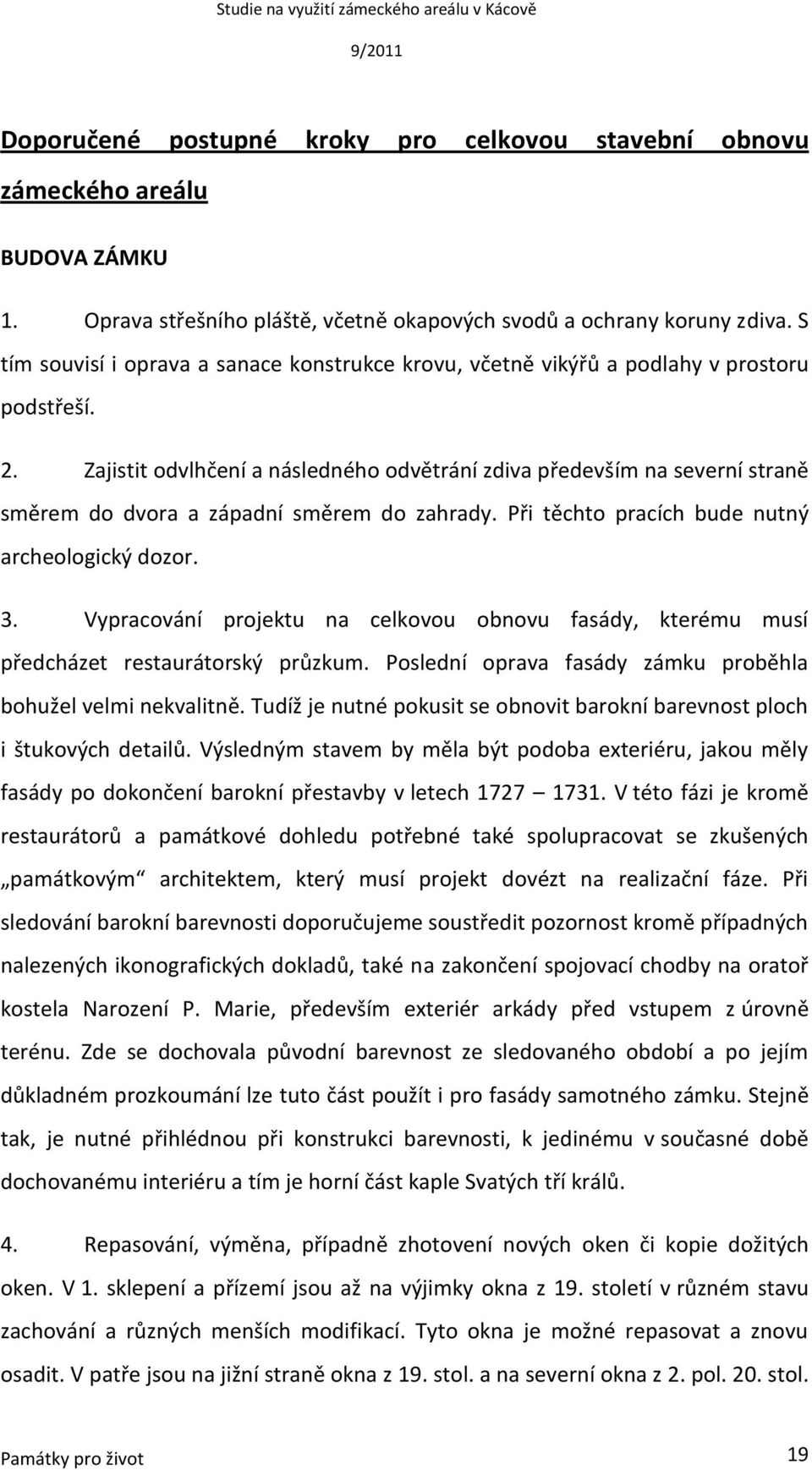 Zajistit odvlhčení a následného odvětrání zdiva především na severní straně směrem do dvora a západní směrem do zahrady. Při těchto pracích bude nutný archeologický dozor. 3.