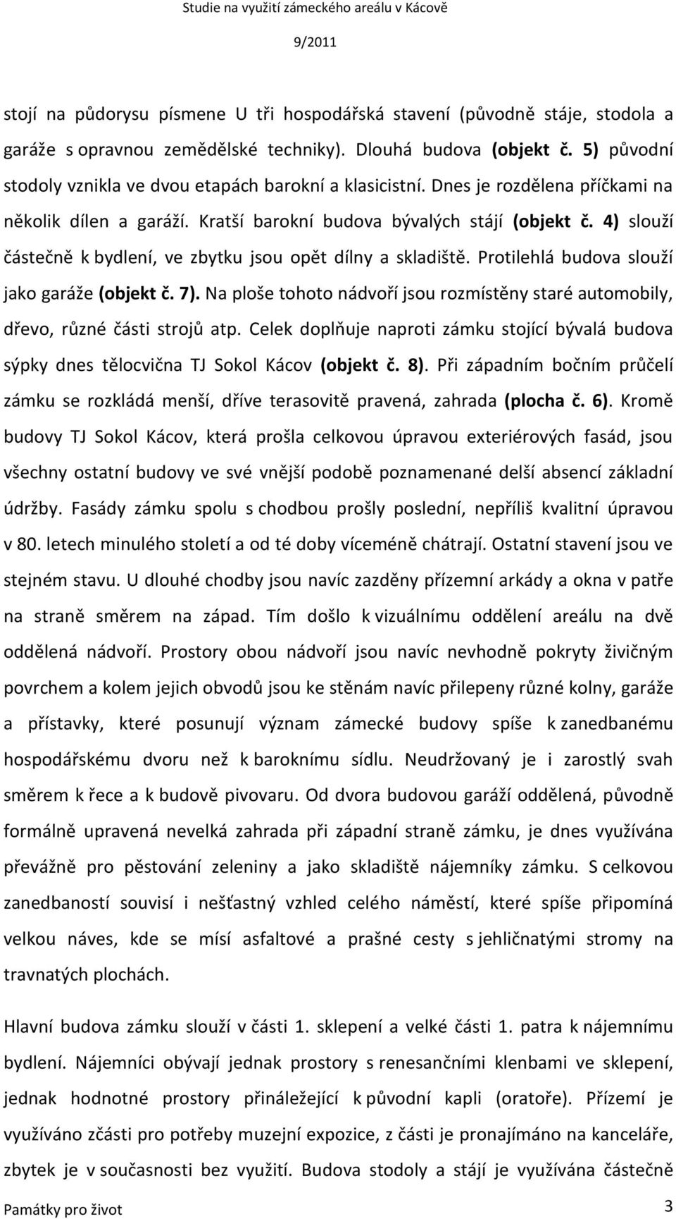 4) slouží částečně k bydlení, ve zbytku jsou opět dílny a skladiště. Protilehlá budova slouží jako garáže (objekt č. 7).