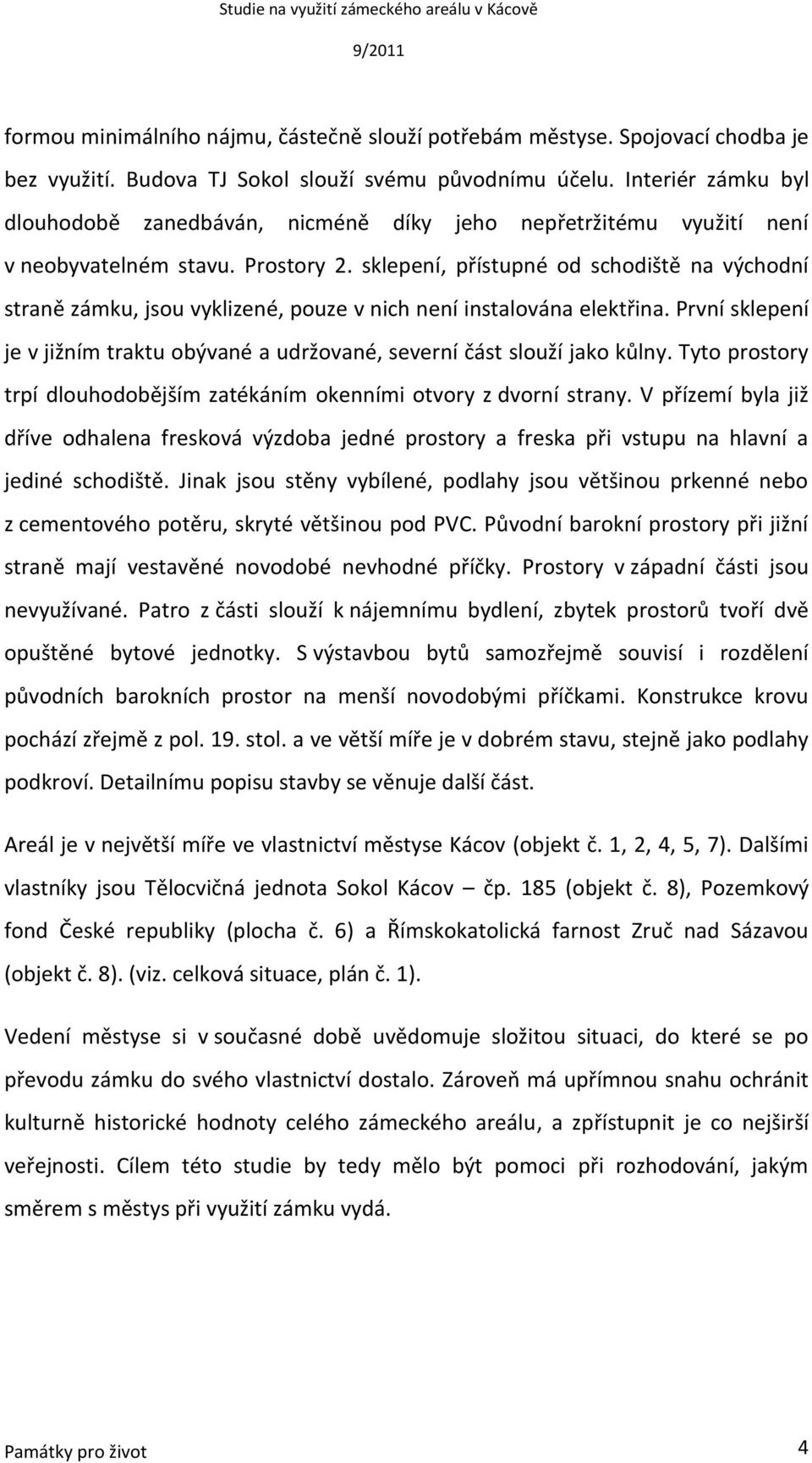 sklepení, přístupné od schodiště na východní straně zámku, jsou vyklizené, pouze v nich není instalována elektřina.