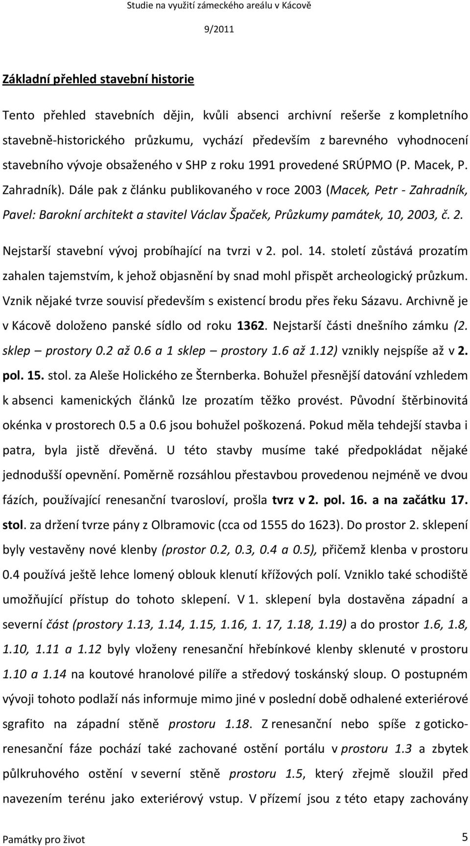 Dále pak z článku publikovaného v roce 2003 (Macek, Petr - Zahradník, Pavel: Barokní architekt a stavitel Václav Špaček, Průzkumy památek, 10, 2003, č. 2. Nejstarší stavební vývoj probíhající na tvrzi v 2.