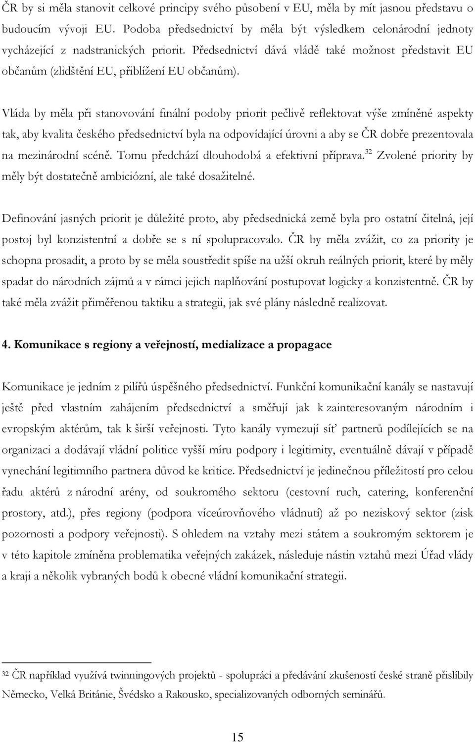 Vláda by měla při stanovování finální podoby priorit pečlivě reflektovat výše zmíněné aspekty tak, aby kvalita českého předsednictví byla na odpovídající úrovni a aby se ČR dobře prezentovala na