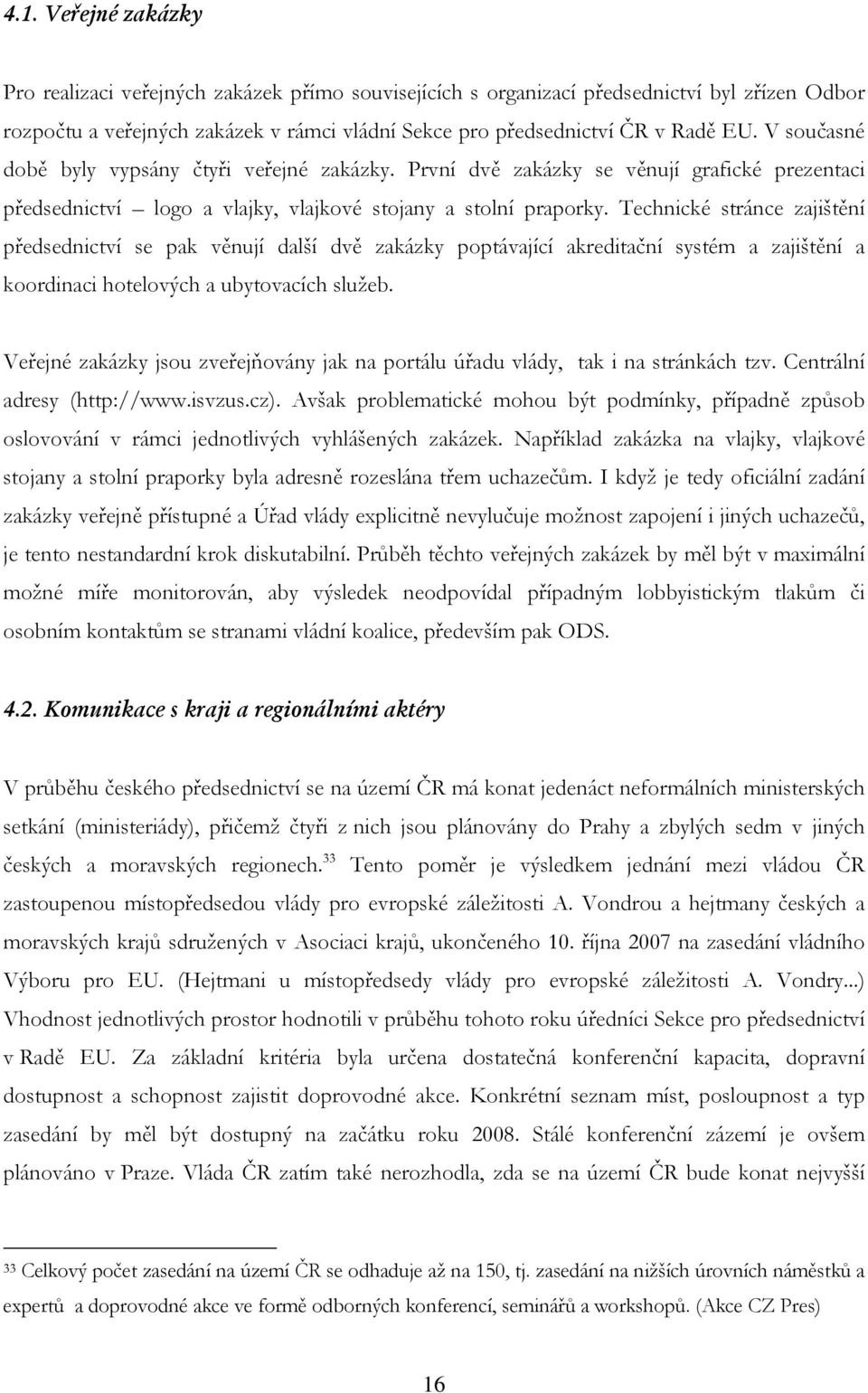 Technické stránce zajištění předsednictví se pak věnují další dvě zakázky poptávající akreditační systém a zajištění a koordinaci hotelových a ubytovacích služeb.