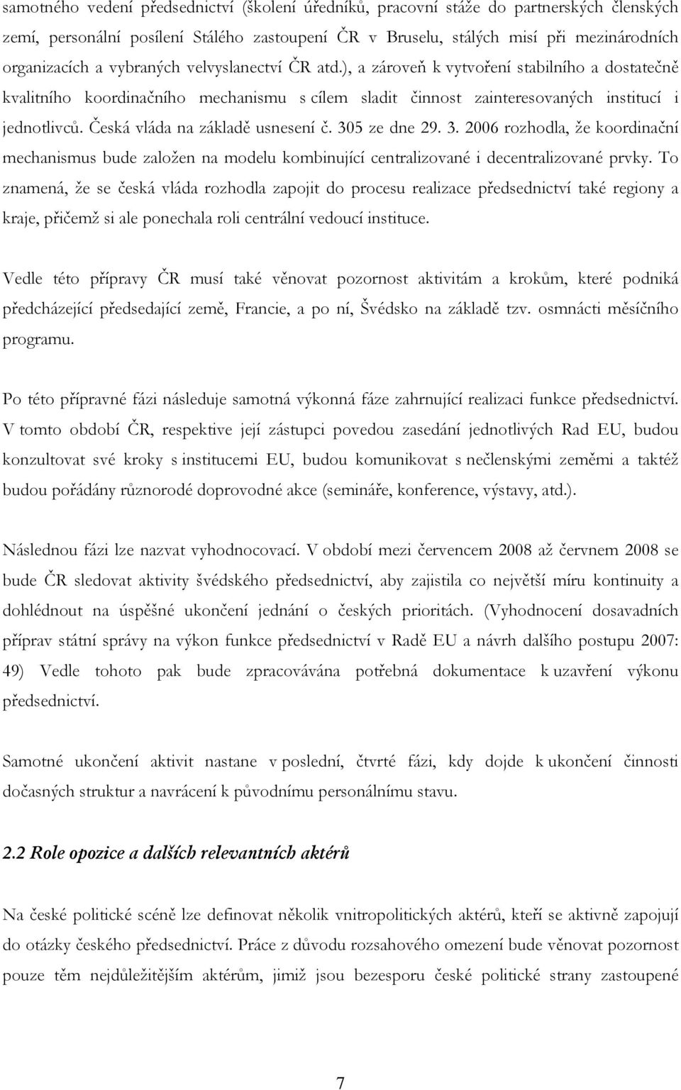 Česká vláda na základě usnesení č. 305 ze dne 29. 3. 2006 rozhodla, že koordinační mechanismus bude založen na modelu kombinující centralizované i decentralizované prvky.