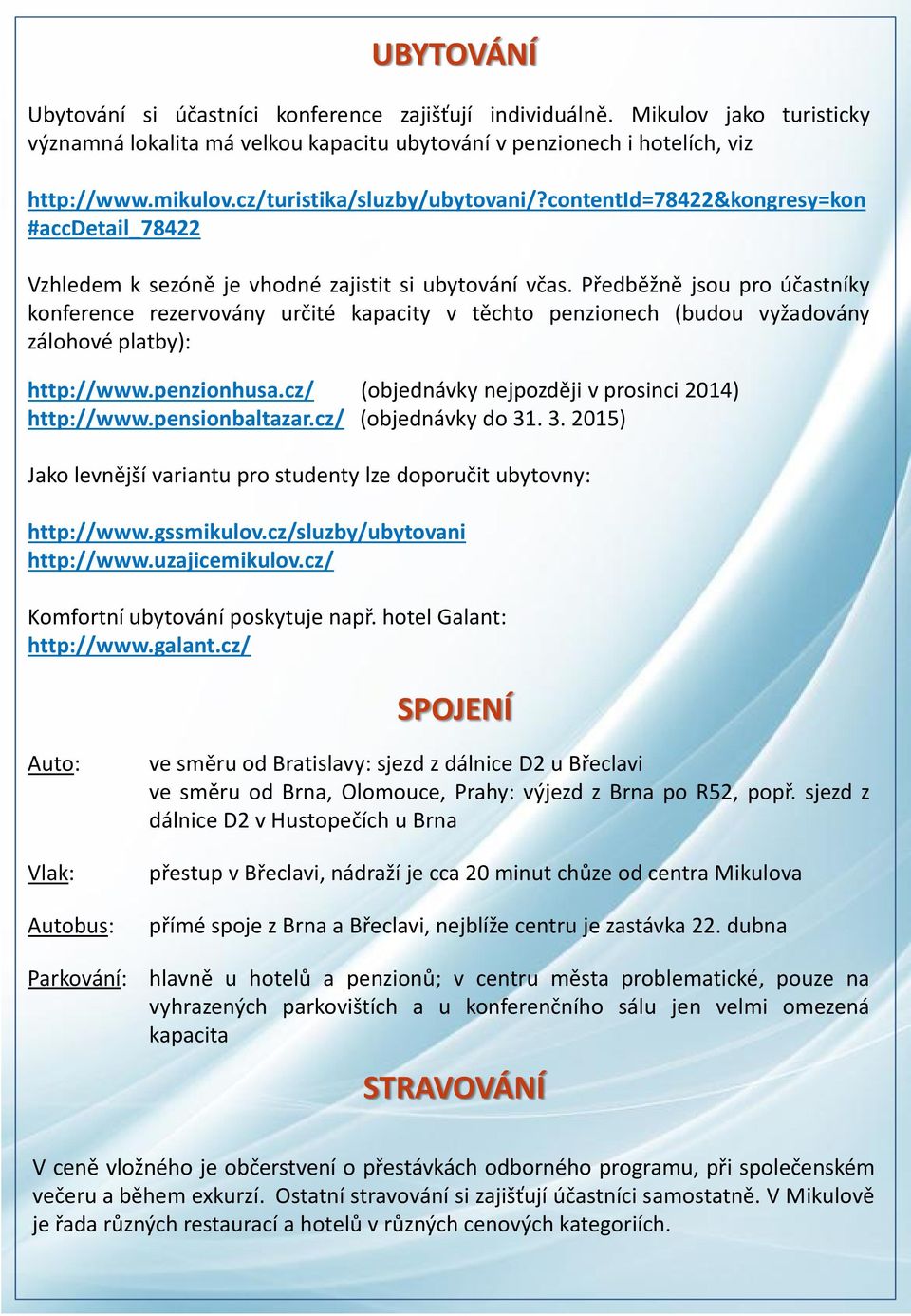 Předběžně jsou pro účastníky konference rezervovány určité kapacity v těchto penzionech (budou vyžadovány zálohové platby): http://www.penzionhusa.