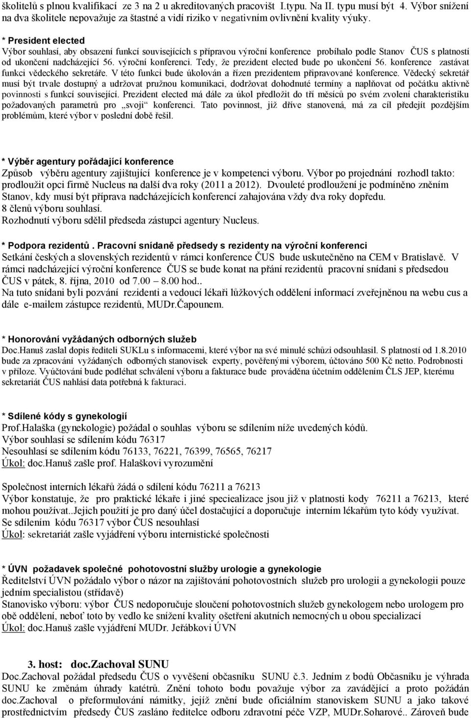 * resident elected Výbor souhlasí, aby obsazení funkcí souvisejících s přípravou výroční konference probíhalo podle Stanov ČUS s platností od ukončení nadcházející 56. výroční konferenci.