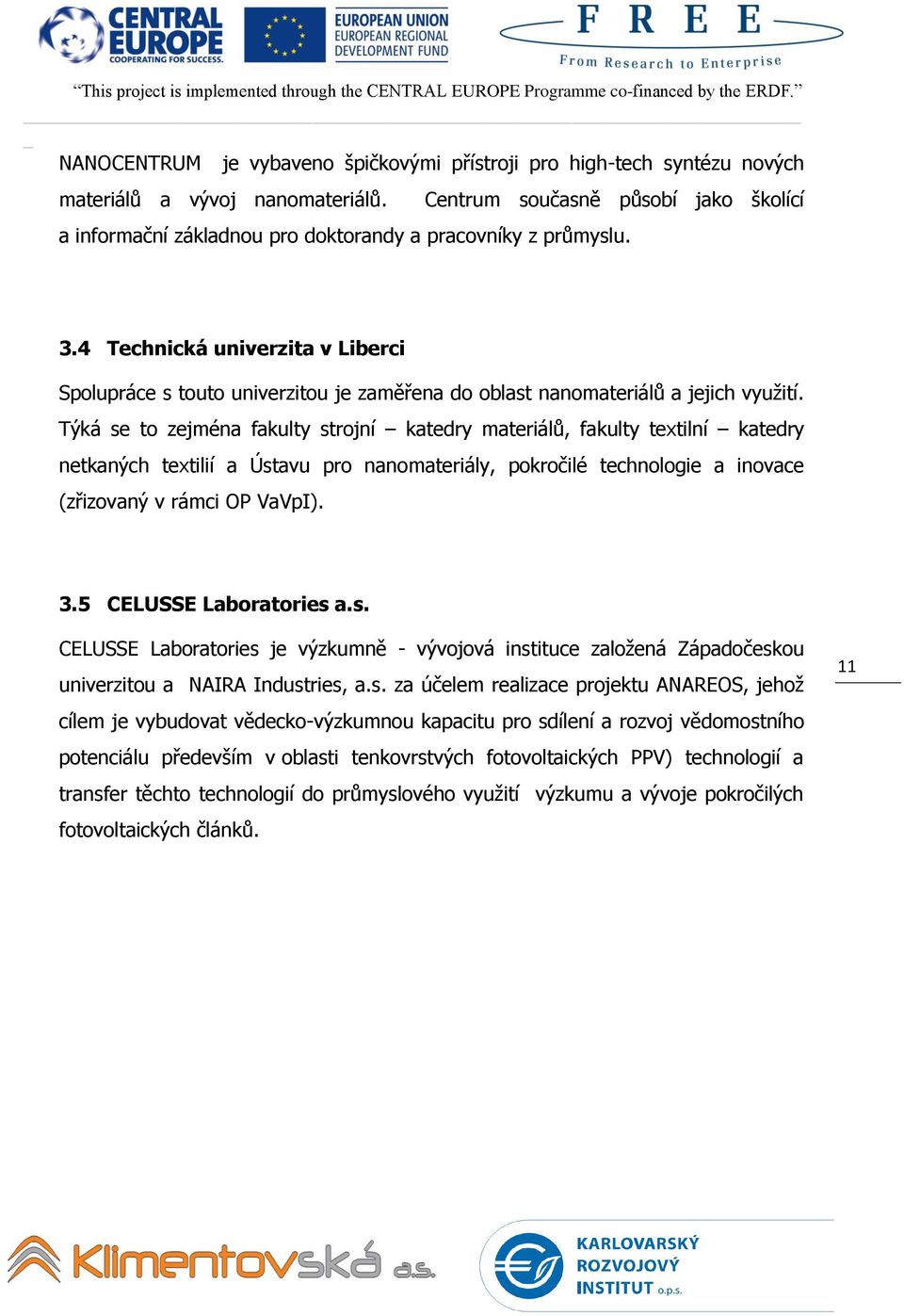 4 Technická univerzita v Liberci Spolupráce s touto univerzitou je zaměřena do oblast nanomateriálů a jejich vyuţití.