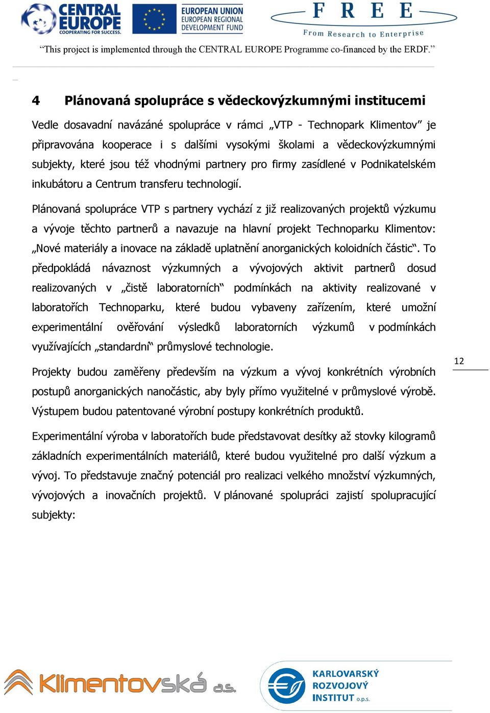 Plánovaná spolupráce VTP s partnery vychází z jiţ realizovaných projektů výzkumu a vývoje těchto partnerů a navazuje na hlavní projekt Technoparku Klimentov: Nové materiály a inovace na základě