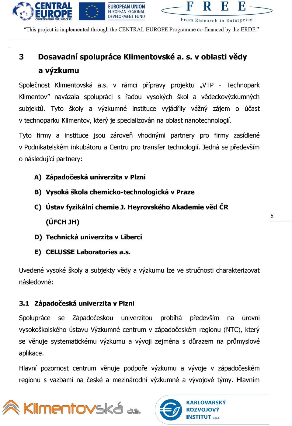 Tyto firmy a instituce jsou zároveň vhodnými partnery pro firmy zasídlené v Podnikatelském inkubátoru a Centru pro transfer technologií.