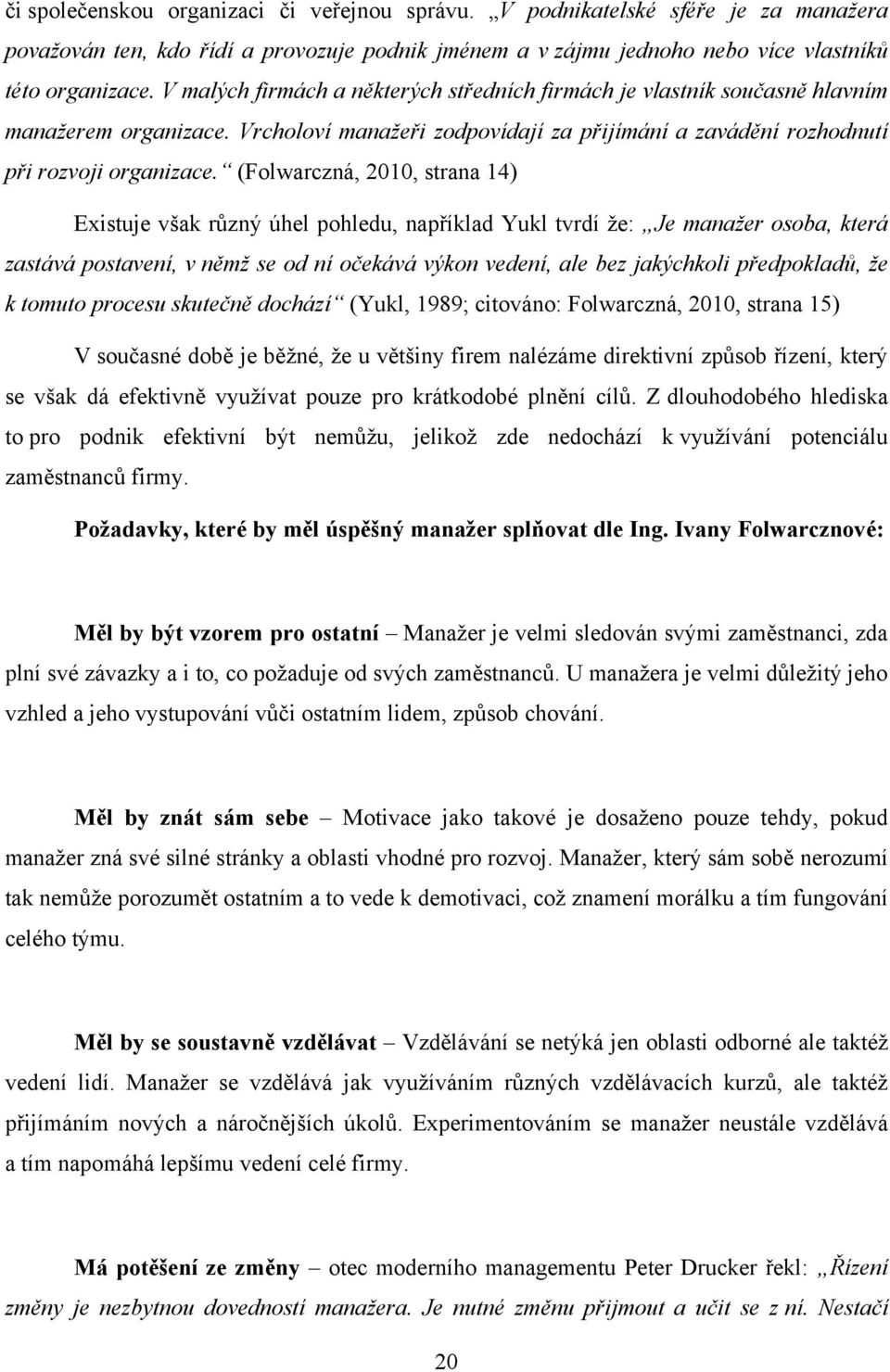 (Folwarczná, 2010, strana 14) Existuje však různý úhel pohledu, například Yukl tvrdí ţe: Je manažer osoba, která zastává postavení, v němž se od ní očekává výkon vedení, ale bez jakýchkoli