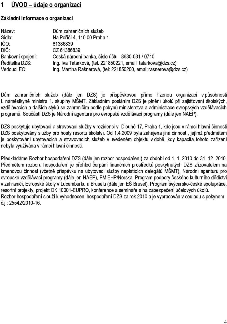 cz) Dům zahraničních sluţeb (dále jen DZS) je příspěvkovou přímo řízenou organizací v působnosti I. náměstkyně ministra 1. skupiny MŠMT.