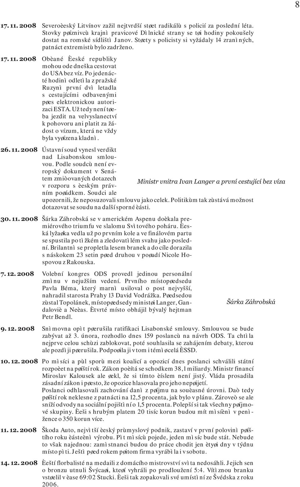 2008 Obèané Èeské republiky mohou ode dneška cestovat do USA bez víz. Po jedenácté hodinì odletìla z pražské Ruzynì první dvì letadla s cestujícími odbavenými pøes elektronickou autorizaci ESTA.