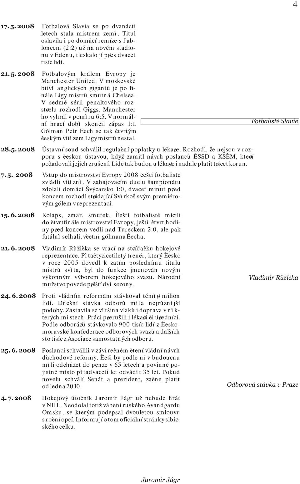 V normální hrací dobì skonèil zápas 1:1. Gólman Petr Èech se tak ètvrtým èeským vítìzem Ligy mistrù nestal. 28.5. 2008 Ústavní soud schválil regulaèní poplatky u lékaøe.