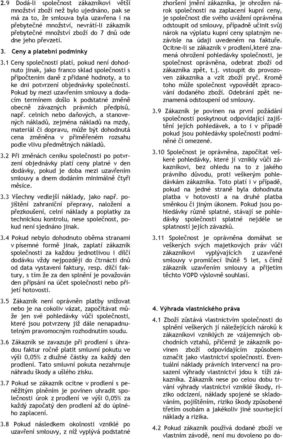 1 Ceny společnosti platí, pokud není dohodnuto jinak, jako franco sklad společnosti s připočtením daně z přidané hodnoty, a to ke dni potvrzení objednávky společností.