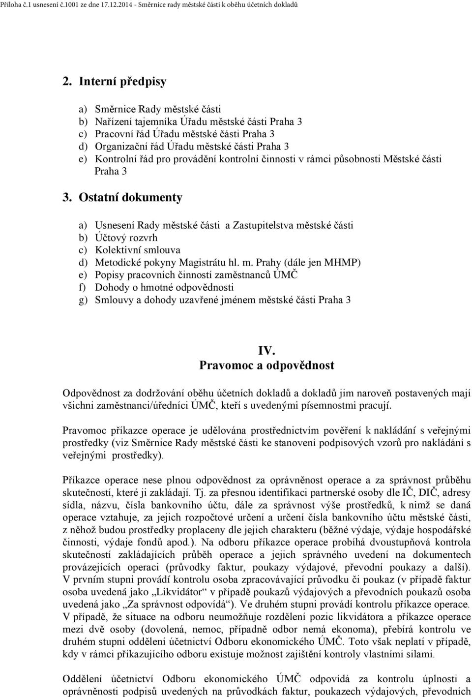 Ostatní dokumenty a) Usnesení Rady městské části a Zastupitelstva městské části b) Účtový rozvrh c) Kolektivní smlouva d) Metodické pokyny Magistrátu hl. m. Prahy (dále jen MHMP) e) Popisy pracovních činností zaměstnanců ÚMČ f) Dohody o hmotné odpovědnosti g) Smlouvy a dohody uzavřené jménem městské části Praha 3 IV.