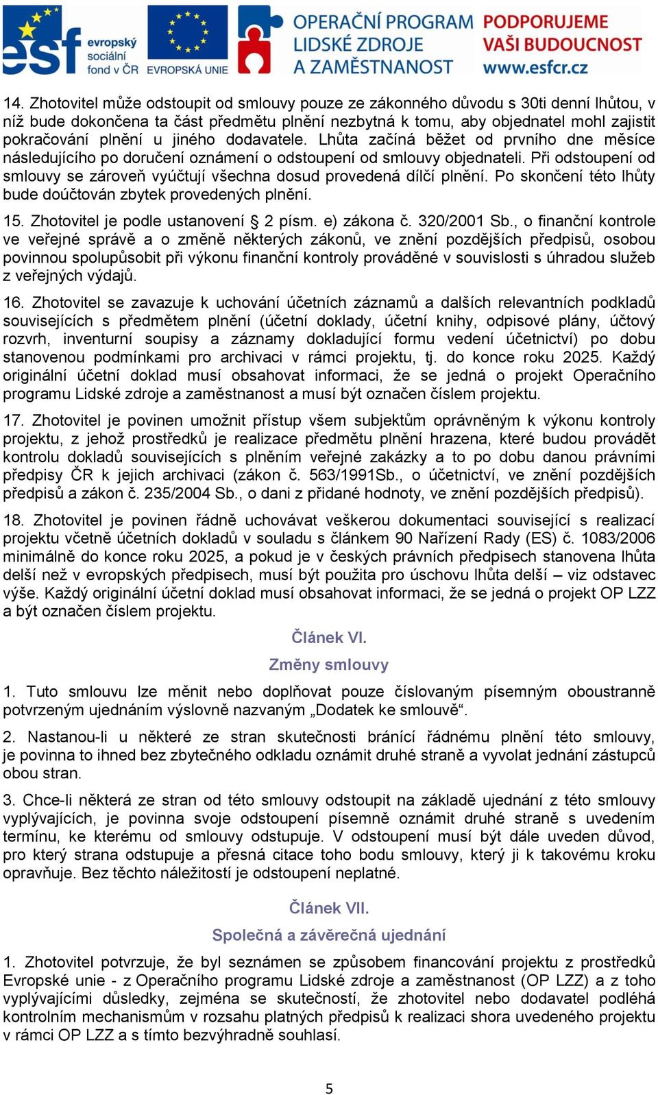 Při odstoupení od smlouvy se zároveň vyúčtují všechna dosud provedená dílčí plnění. Po skončení této lhůty bude doúčtován zbytek provedených plnění. 15. Zhotovitel je podle ustanovení 2 písm.