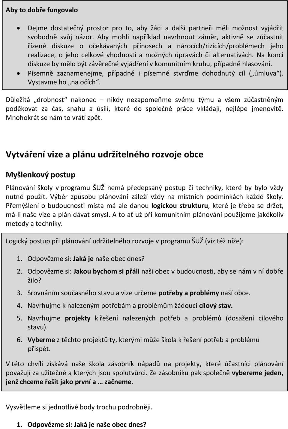 alternativách. Na konci diskuze by mělo být závěrečné vyjádření v komunitním kruhu, případně hlasování. Písemně zaznamenejme, případně i písemné stvrďme dohodnutý cíl ( úmluva ). Vystavme ho na očích.