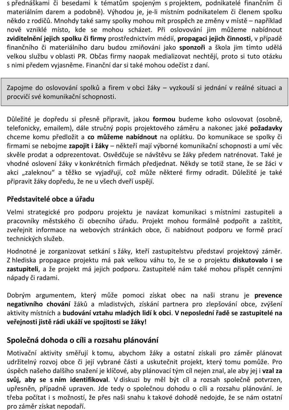 Při oslovování jim můžeme nabídnout zviditelnění jejich spolku či firmy prostřednictvím médií, propagaci jejich činnosti, v případě finančního či materiálního daru budou zmiňováni jako sponzoři a