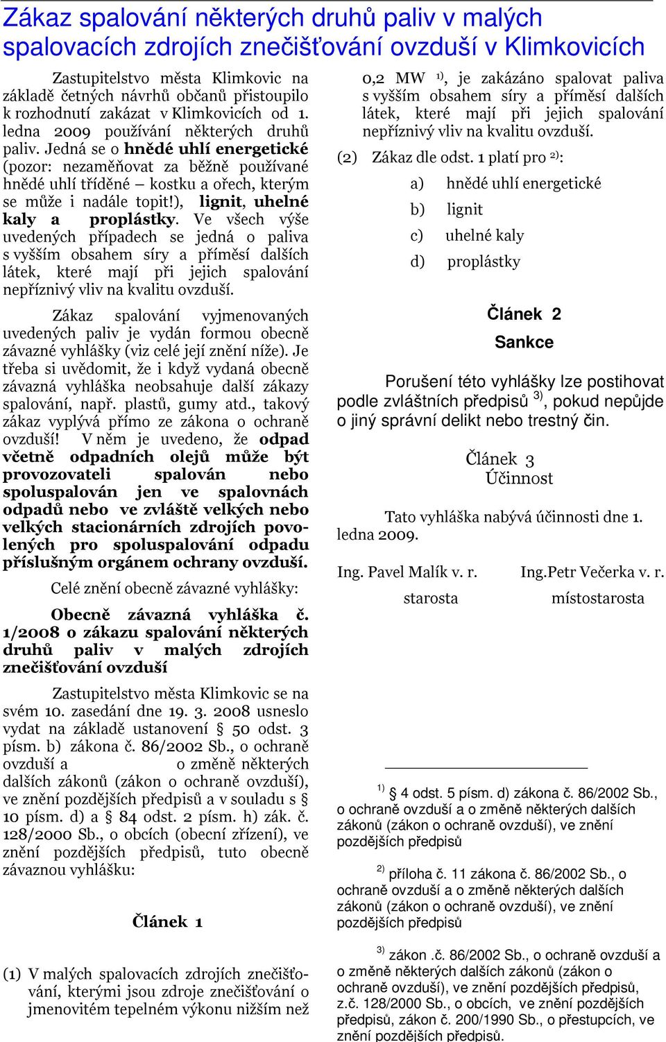 Jedná se o hnědé uhlí energetické (pozor: nezaměňovat za běžně používané hnědé uhlí tříděné kostku a ořech, kterým se může i nadále topit!), lignit, uhelné kaly a proplástky.