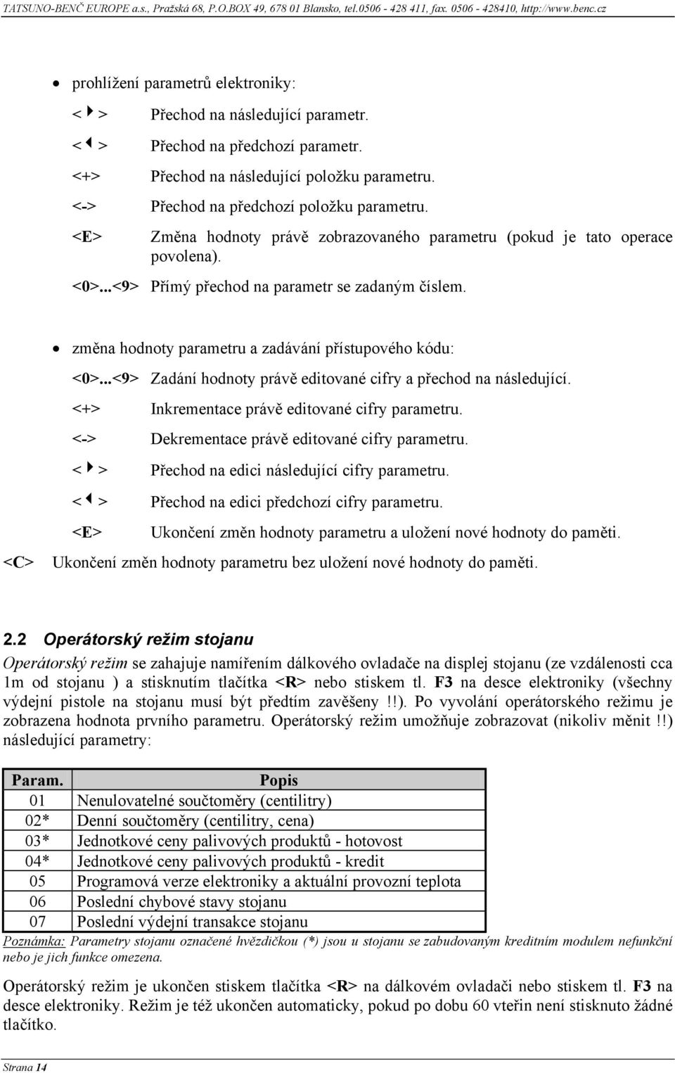 <E> Změna hodnoty právě zobrazovaného parametru (pokud je tato operace povolena). <0>...<9> Přímý přechod na parametr se zadaným číslem. <C> změna hodnoty parametru a zadávání přístupového kódu: <0>.