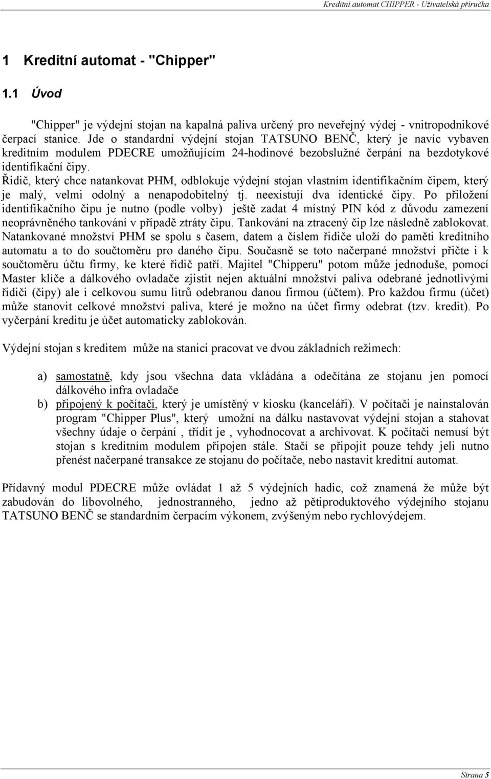 Řidič, který chce natankovat PHM, odblokuje výdejní stojan vlastním identifikačním čipem, který je malý, velmi odolný a nenapodobitelný tj. neexistují dva identické čipy.