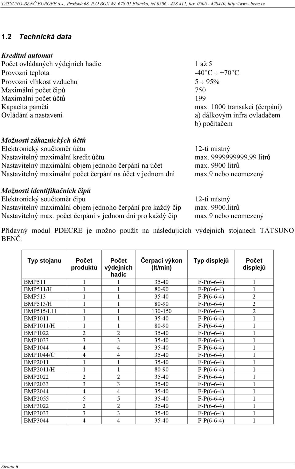 max. 1000 transakcí (čerpání) Ovládání a nastavení a) dálkovým infra ovladačem b) počítačem Možnosti zákaznických účtů Elektronický součtoměr účtu Nastavitelný maximální kredit účtu Nastavitelný