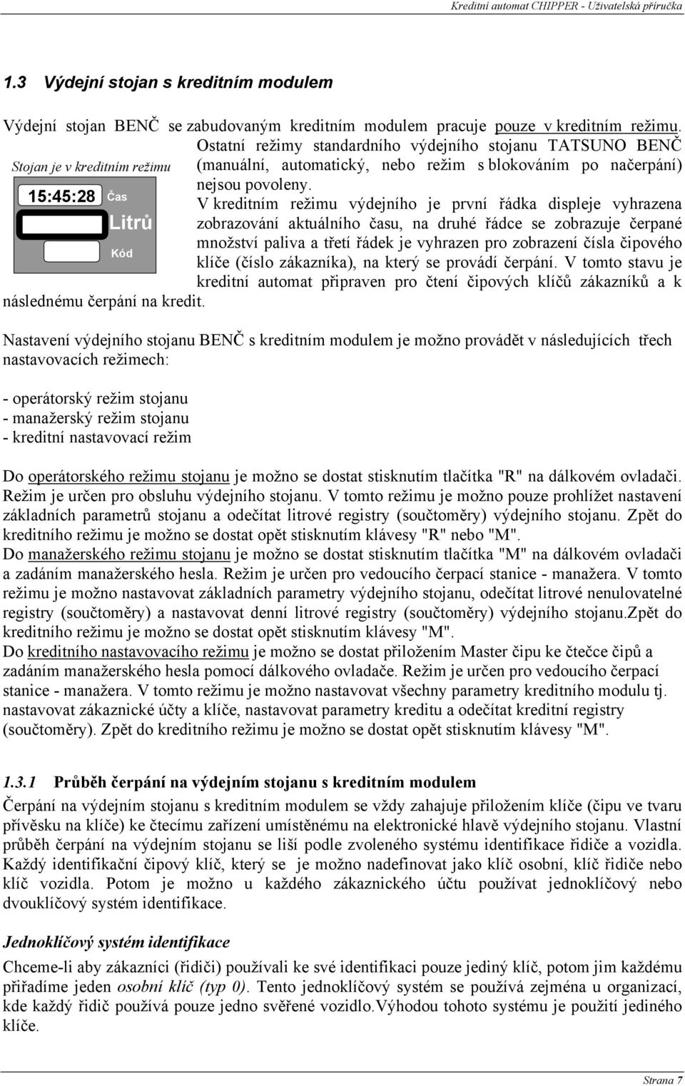 15:45:28 V kreditním režimu výdejního je první řádka displeje vyhrazena zobrazování aktuálního času, na druhé řádce se zobrazuje čerpané množství paliva a třetí řádek je vyhrazen pro zobrazení čísla