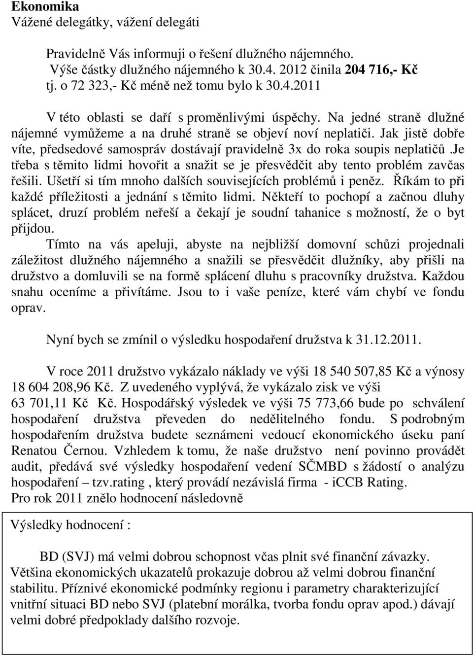 Jak jistě dobře víte, předsedové samospráv dostávají pravidelně 3x do roka soupis neplatičů.je třeba s těmito lidmi hovořit a snažit se je přesvědčit aby tento problém zavčas řešili.