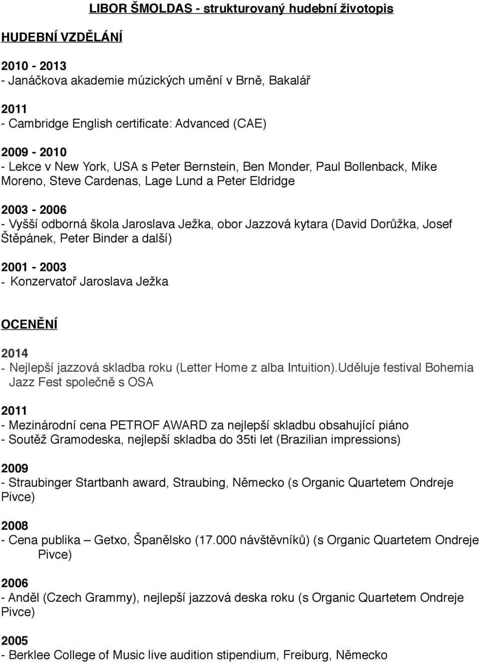 (David Dorůžka, Josef Štěpánek, Peter Binder a další) 2001-2003$ - Konzervatoř Jaroslava Ježka OCENĚNÍ$ 2014 - Nejlepší jazzová skladba roku (Letter Home z alba Intuition).