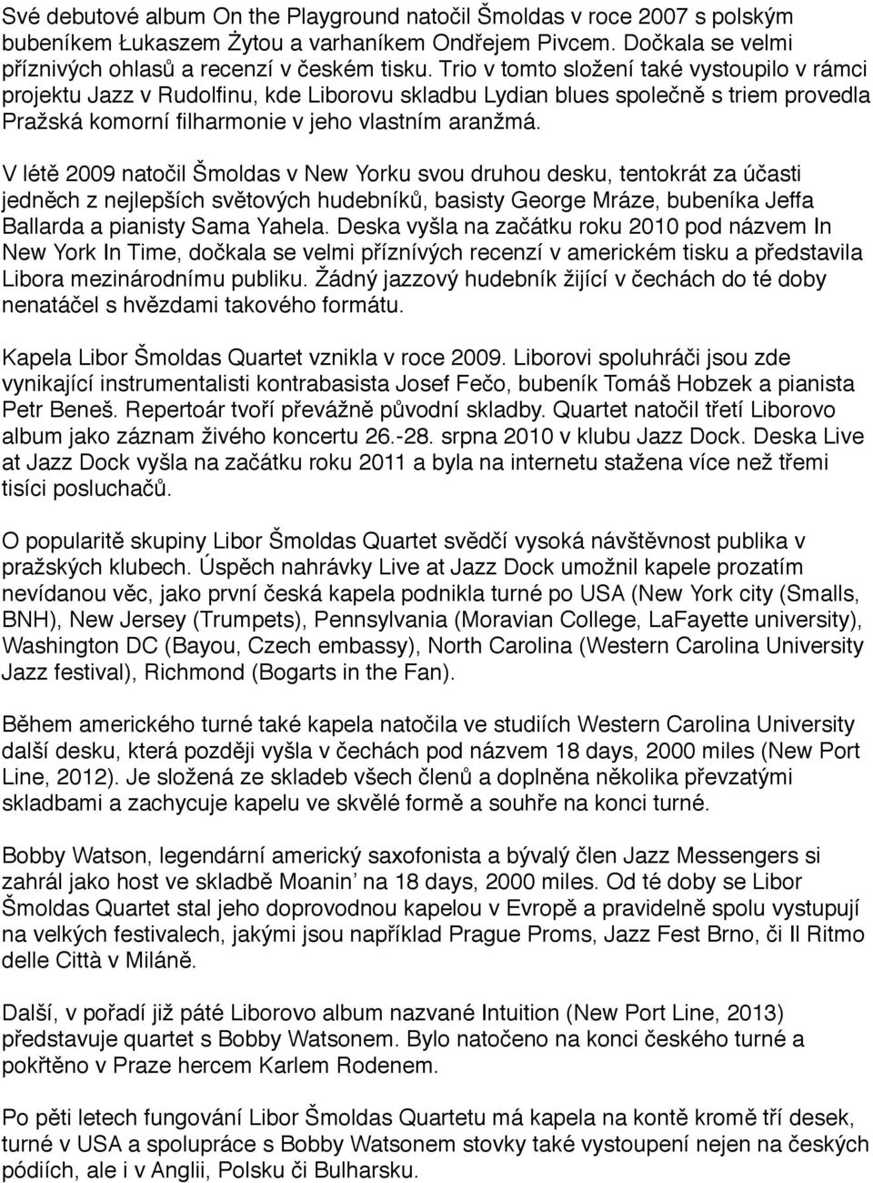 V létě 2009 natočil Šmoldas v New Yorku svou druhou desku, tentokrát za účasti jedněch z nejlepších světových hudebníků, basisty George Mráze, bubeníka Jeffa Ballarda a pianisty Sama Yahela.