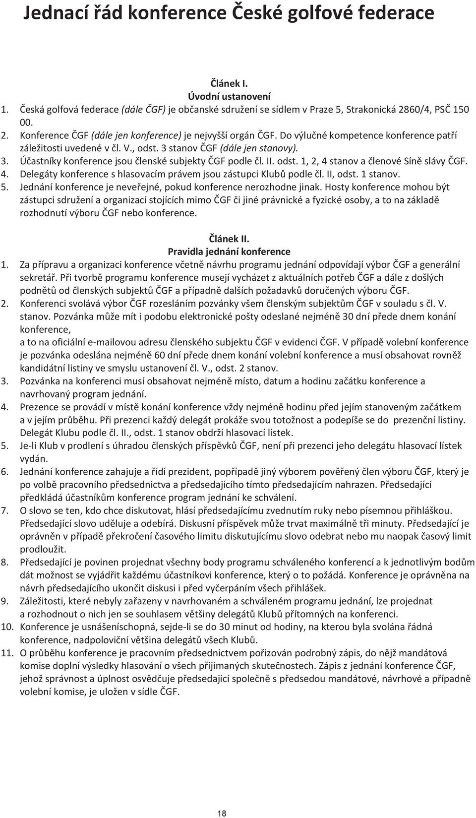 stanov ČGF (dále jen stanovy). 3. Účastníky konference jsou členské subjekty ČGF podle čl. II. odst. 1, 2, 4 stanov a členové Síně slávy ČGF. 4. Delegáty konference s hlasovacím právem jsou zástupci Klubů podle čl.