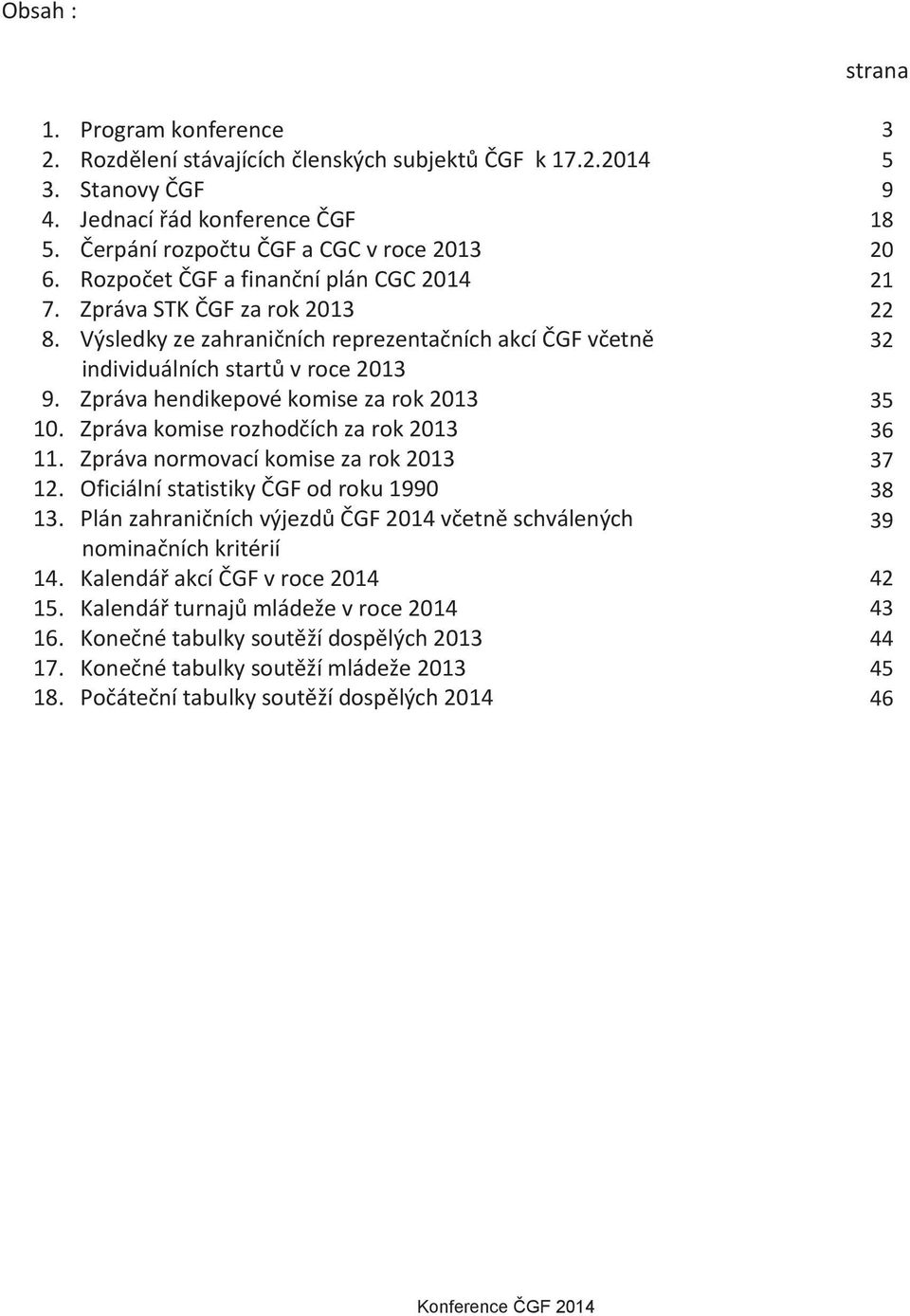 Výsledky ze zahraničních reprezentačních akcí ČGF včetně 30 32 individuálních startů v roce 2013 9. Zpráva hendikepové komise za rok 2013 33 35 10. Zpráva komise rozhodčích za rok 2013 34 36 11.