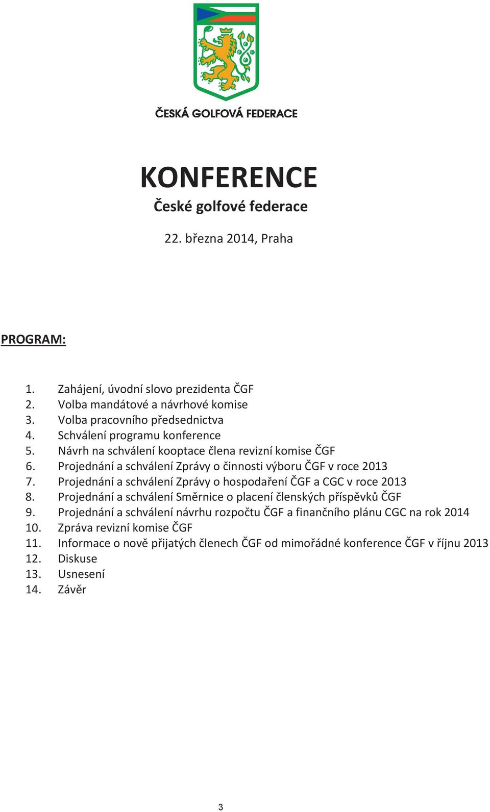 Projednání a schválení Zprávy o činnosti výboru ČGF v roce 2013 7. Projednání a schválení Zprávy o hospodaření ČGF a CGC v roce 2013 8.