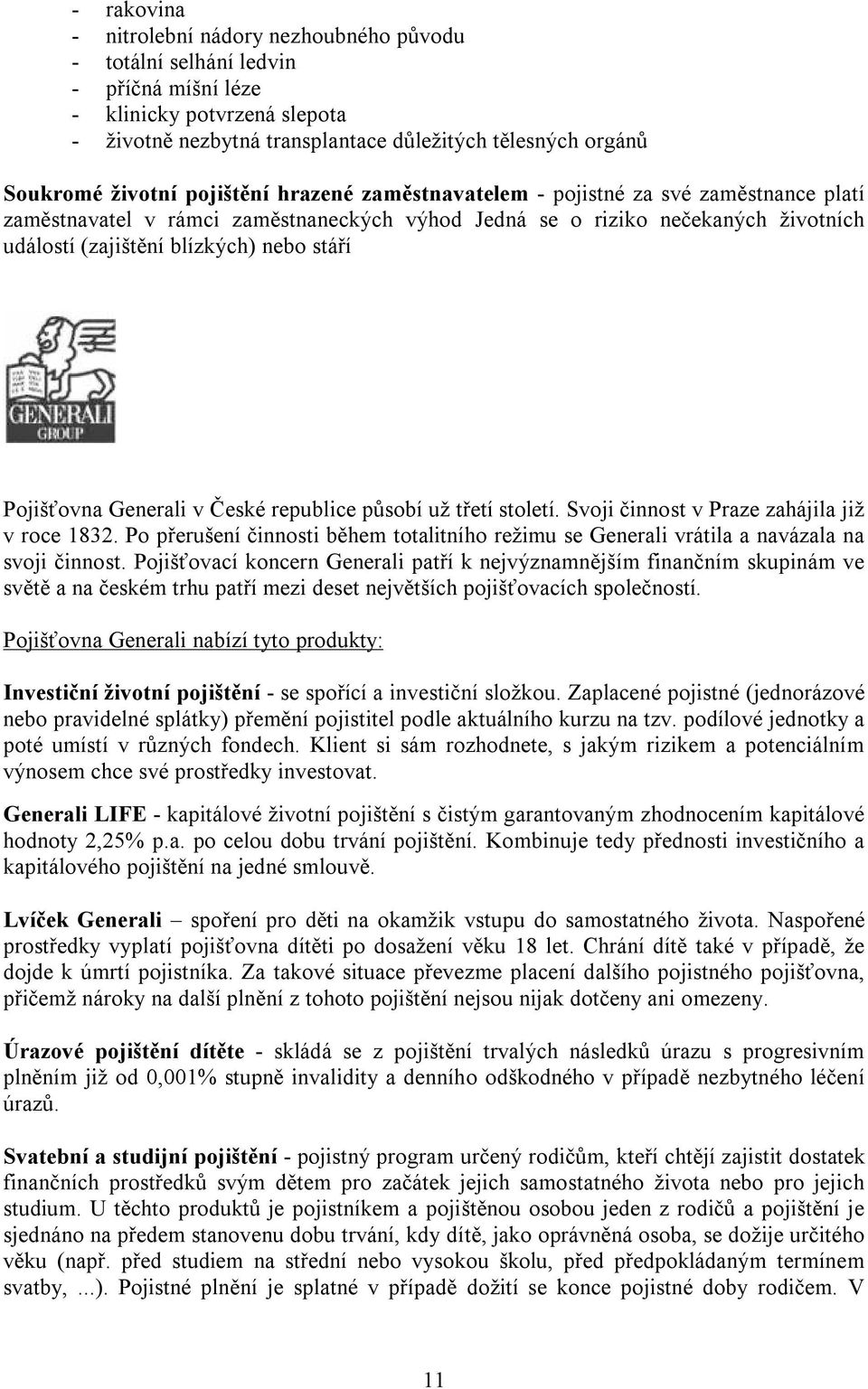 stáří Pojišťovna Generali v České republice působí už třetí století. Svoji činnost v Praze zahájila již v roce 1832.