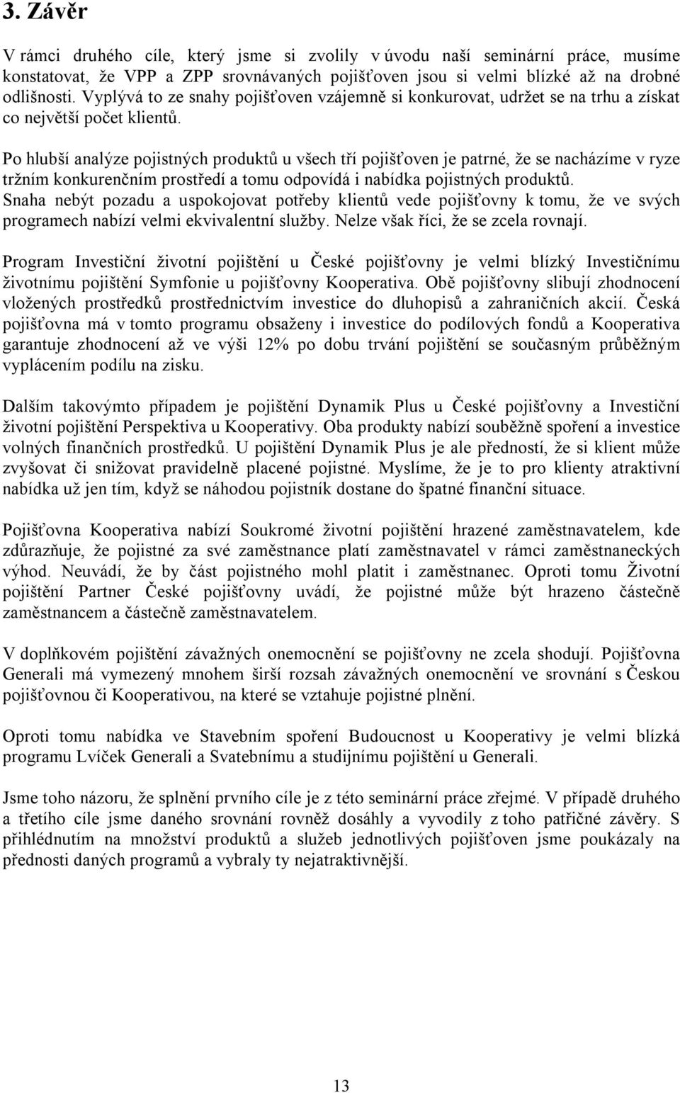 Po hlubší analýze pojistných produktů u všech tří pojišťoven je patrné, že se nacházíme v ryze tržním konkurenčním prostředí a tomu odpovídá i nabídka pojistných produktů.