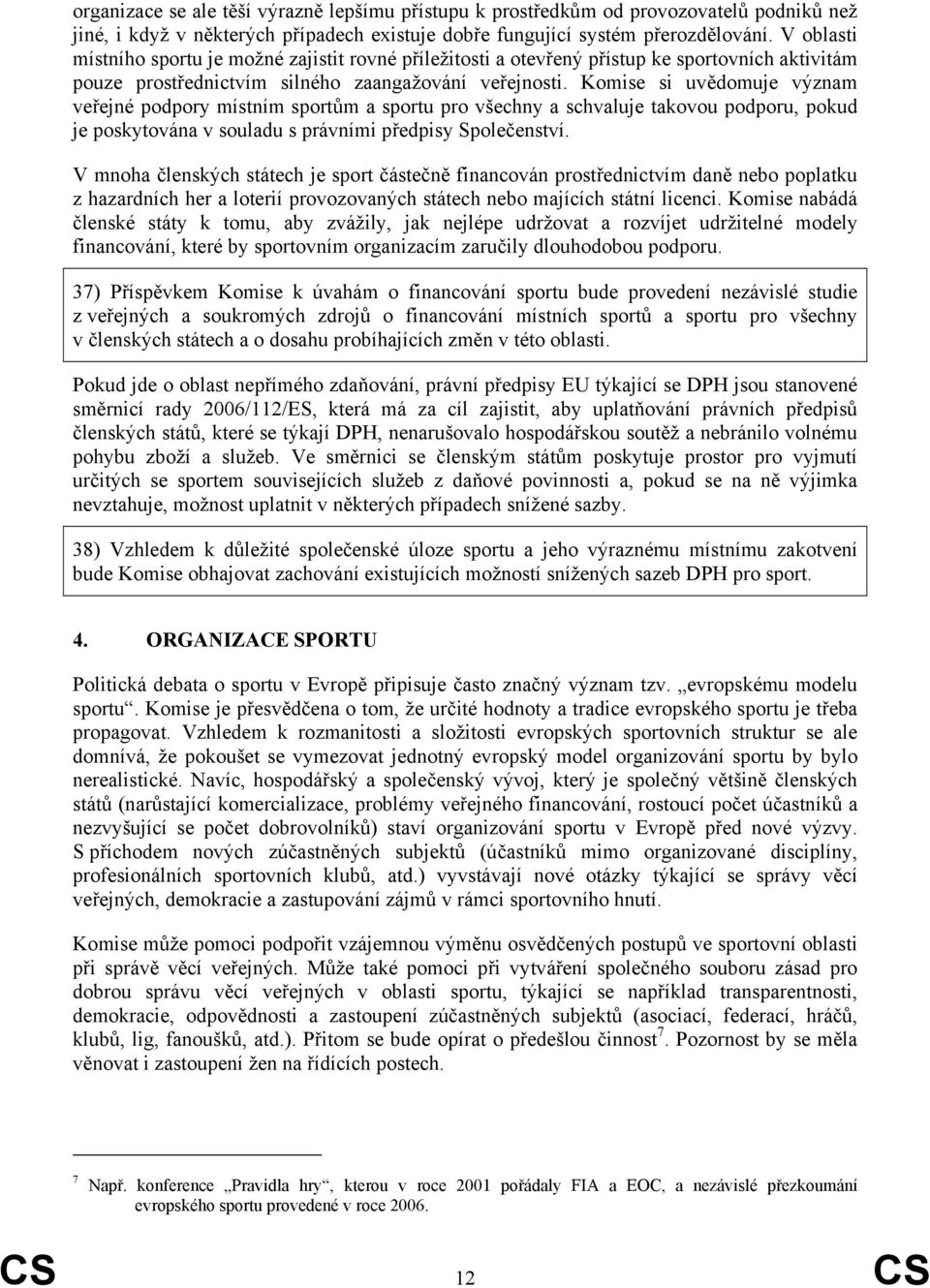 Komise si uvědomuje význam veřejné podpory místním sportům a sportu pro všechny a schvaluje takovou podporu, pokud je poskytována v souladu s právními předpisy Společenství.