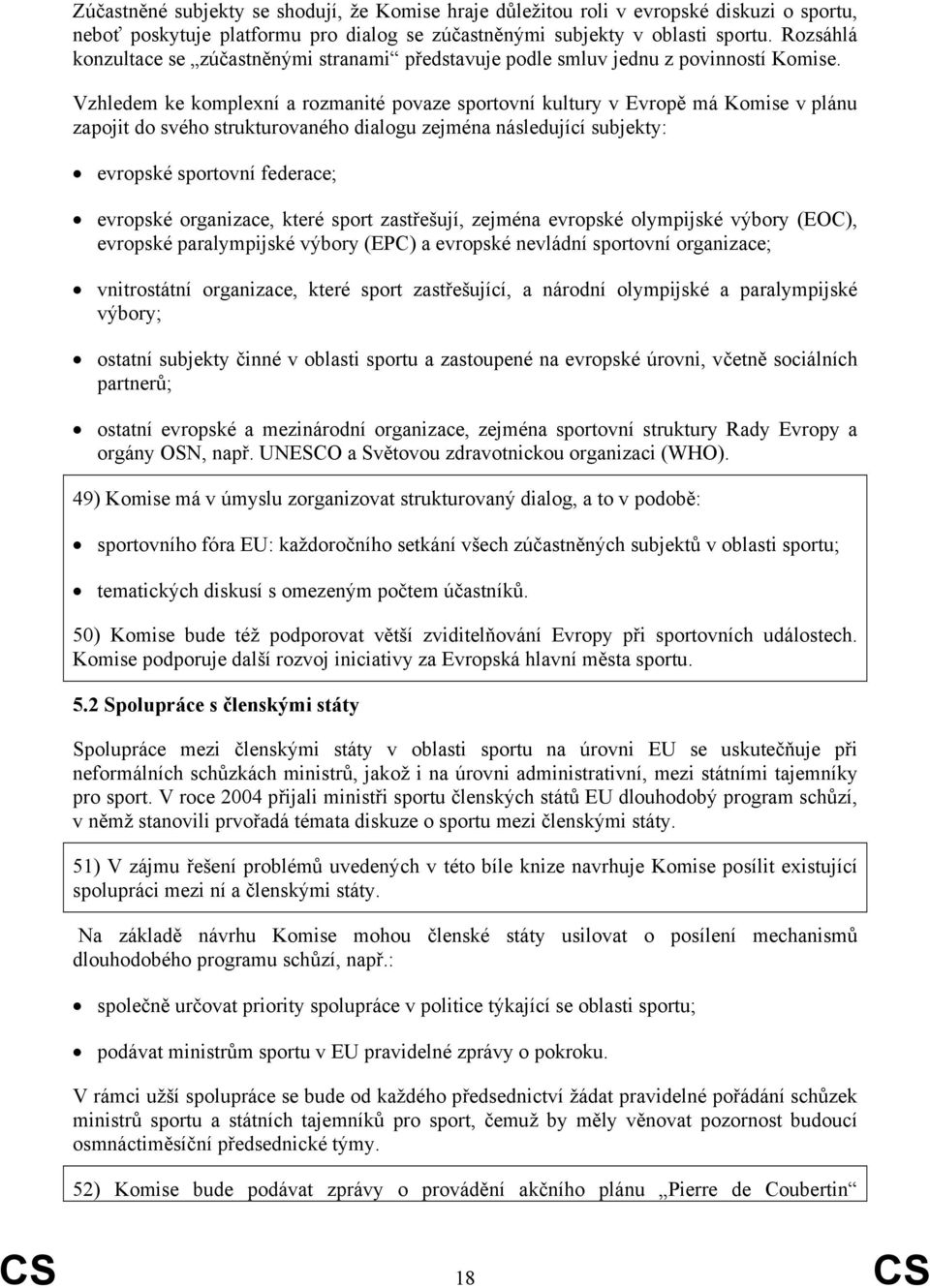 Vzhledem ke komplexní a rozmanité povaze sportovní kultury v Evropě má Komise v plánu zapojit do svého strukturovaného dialogu zejména následující subjekty: evropské sportovní federace; evropské