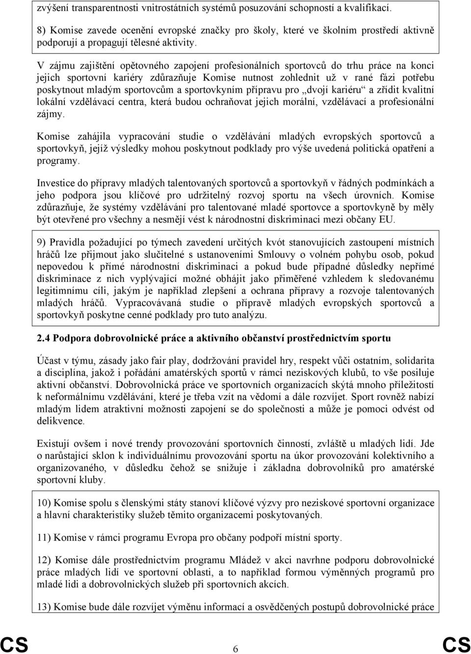 V zájmu zajištění opětovného zapojení profesionálních sportovců do trhu práce na konci jejich sportovní kariéry zdůrazňuje Komise nutnost zohlednit už v rané fázi potřebu poskytnout mladým sportovcům