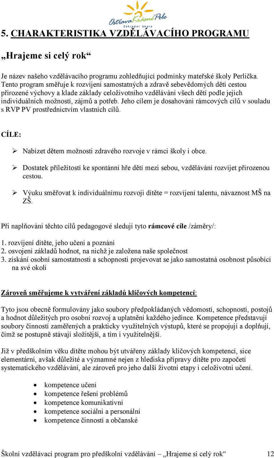 potřeb. Jeho cílem je dosahování rámcových cílů v souladu s RVP PV prostřednictvím vlastních cílů. CÍLE: Nabízet dětem možnosti zdravého rozvoje v rámci školy i obce.