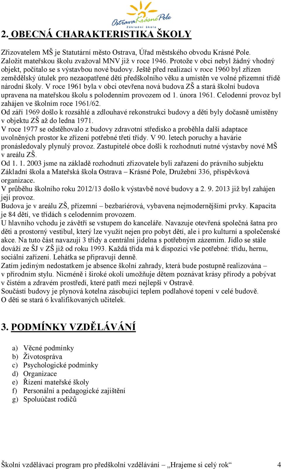 Ještě před realizací v roce 1960 byl zřízen zemědělský útulek pro nezaopatřené děti předškolního věku a umístěn ve volné přízemní třídě národní školy.