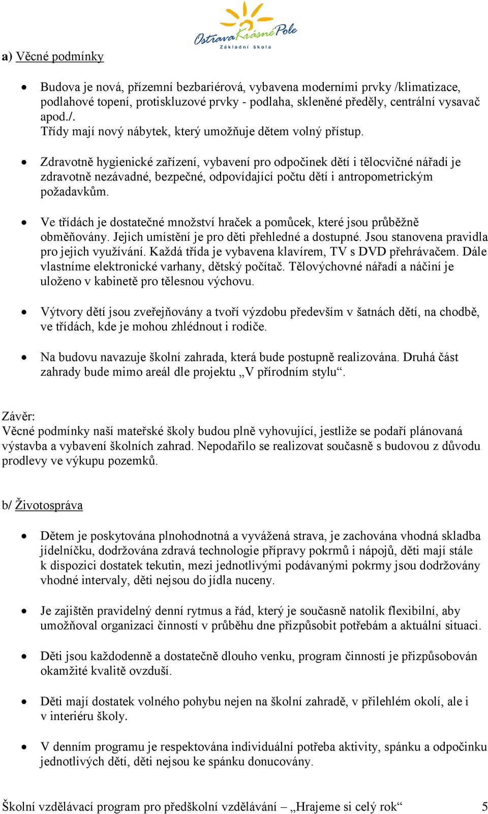 Ve třídách je dostatečné množství hraček a pomůcek, které jsou průběžně obměňovány. Jejich umístění je pro děti přehledné a dostupné. Jsou stanovena pravidla pro jejich využívání.