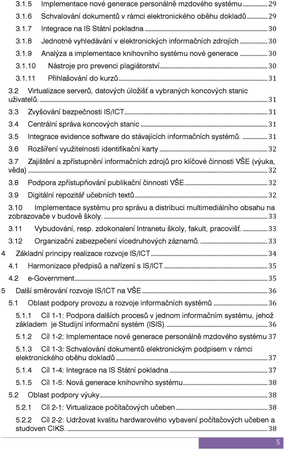 2 Virtualizace serverů, datových úložišť a vybraných koncových stanic uživatelů.... 31 3.3 Zvyšování bezpečnosti IS/ICT... 31 3.4 Centrální správa koncových stanic... 31 3.5 Integrace evidence software do stávajících informačních systémů.