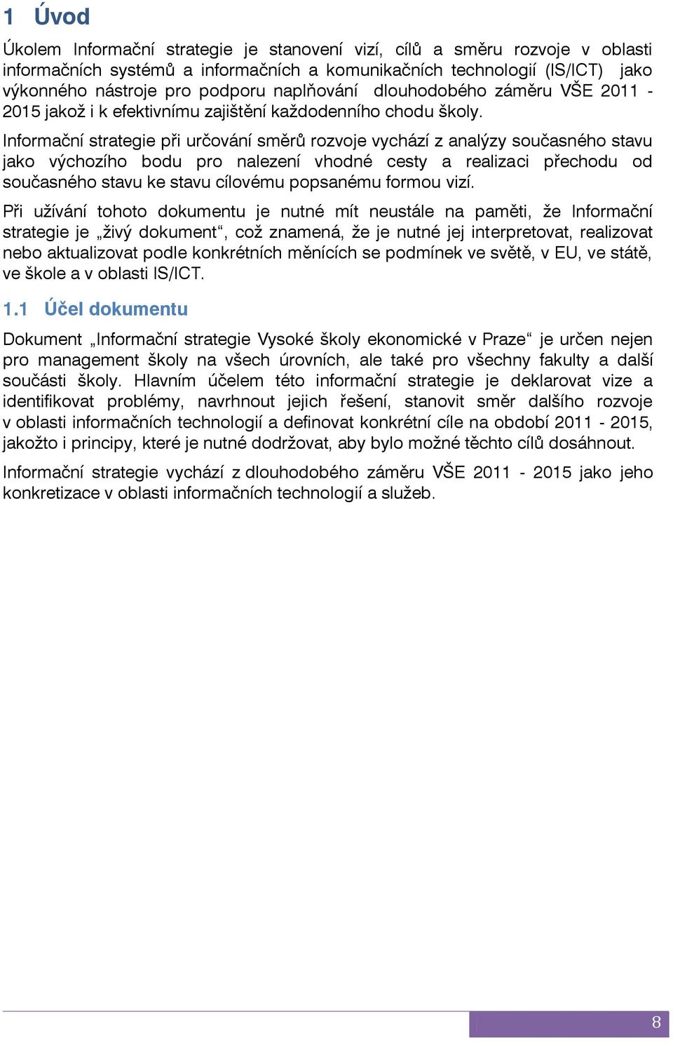 Informační strategie při určování směrů rozvoje vychází z analýzy současného stavu jako výchozího bodu pro nalezení vhodné cesty a realizaci přechodu od současného stavu ke stavu cílovému popsanému